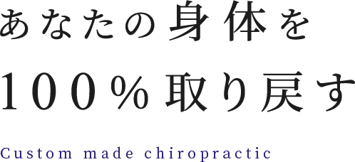 あなたの身体を100%取り戻す Custom made chiropractic